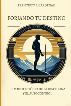 Forjando tu Destino: El Poder Estoico de la Disci-plina y el Autocontrol (Spanish Edition)