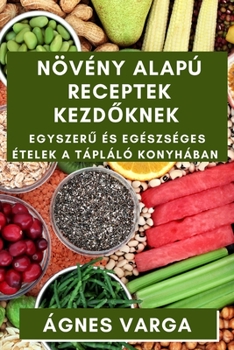 Paperback Növény alapú Receptek Kezd&#337;knek: Egyszer&#369; és Egészséges Ételek a Tápláló Konyhában [Hungarian] Book