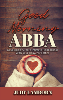 Paperback Good Morning Abba: Developing a More Intimate Relationship with Your Heavenly Father Book
