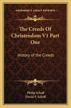 The Creeds of Christendom with A History and Critical Notes Volume I: The History of Creeds