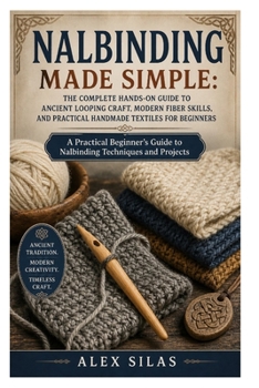 Paperback Nalbinding Made Simple: The Complete Hands-On Guide to Ancient Looping Craft, Modern Fiber Skills, and Practical Handmade Textiles for Beginners: A Pr Book