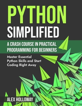 Paperback Python Simplified: A Crash Course in Practical Programming for Beginners: Master Essential Python Skills and Start Coding Right Away Book