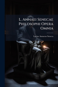 L. Annaei Senecae Philosophi Opera Omnia