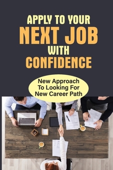 Paperback Apply To Your Next Job With Confidence: New Approach To Looking For New Career Path: Looking At Several Job Opportunities Book