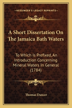 Paperback A Short Dissertation On The Jamaica Bath Waters: To Which Is Prefixed, An Introduction Concerning Mineral Waters In General (1784) Book