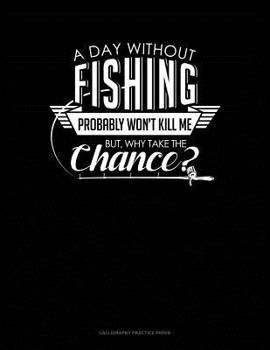 Paperback A Day Without Fishing Probably Won't Kill Me But Why Take The Chance: Calligraphy Practice Paper Book