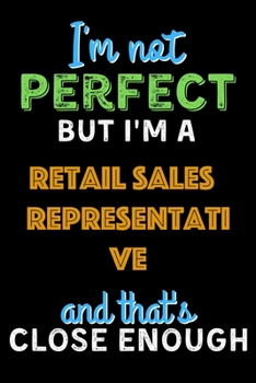 Paperback I'm Not Perfect But I'm a Retail Sales Representative And That's Close Enough - Retail Sales Representative Notebook And Journal Gift Ideas: Lined Not Book