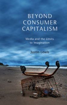 Hardcover Beyond Consumer Capitalism: Media and the Limits to Imagination Book