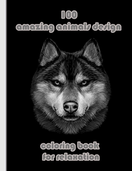 100 amazing animals design coloring book for relaxation: An Adult Coloring Book with Lions, Elephants, Owls, Horses, Dogs, Cats, and Many More!