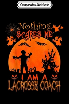 Paperback Composition Notebook: Nothing scares me I'm a Lacrosse Coach Halloween Costume Journal/Notebook Blank Lined Ruled 6x9 100 Pages Book