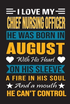 I Love My Chief  Nursing Officer  He Was Born In August With His Heart On His Sleeve A Fire In His Soul And A Mouth He Can’t Control: Chief Nursing ... Birthday Journal, Best Gift for Man and Women