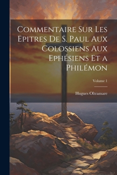 Paperback Commentaire Sur Les Epitres De S. Paul Aux Colossiens Aux Ephésiens Et a Philémon; Volume 1 [French] Book