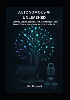 Paperback Autonomous AI Unleashed: Building Local, Intelligent Systems with Ollama and Hands-On Projects: Crafting Secure, Scalable, and Autonomous Local AI wit Book