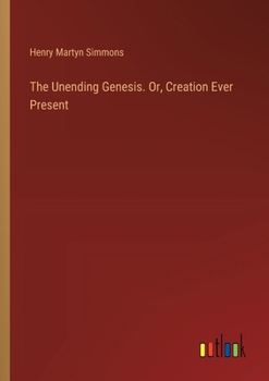 Paperback The Unending Genesis. Or, Creation Ever Present Book