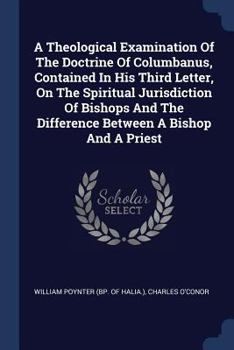 Paperback A Theological Examination Of The Doctrine Of Columbanus, Contained In His Third Letter, On The Spiritual Jurisdiction Of Bishops And The Difference Be Book