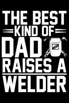 Paperback The Best Kind Of Dad Raises A Welder: Cool Welder Life Journal Notebook - Welder Gifts - Welding Lover Notebook Journal - Welder Engineer Journal Book