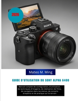 Paperback Guide d'utilisation du Sony Alpha 6400 2026: Manuel complet de configuration, d'utilisation, de techniques d'imagerie, de réalisation de films, de nav [French] Book
