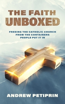 The Faith Unboxed- Freeing the Catholic Church from the Containers People Put It In