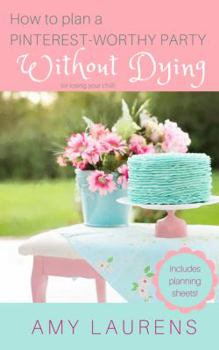 Paperback How To Plan A Pinterest-Worthy Party Without Dying: (Or Losing Your Chill) Book