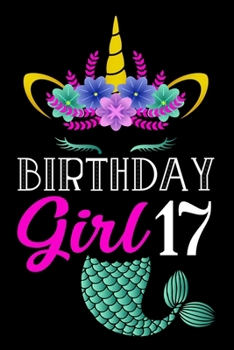 Birthday Girl 17: A Happy Birthday 17 Years Old Mermaid Unicorn Journal Notebook for Girls, Birthday Mermaid Unicorn Journal for Girl - 17 Year Old Birthday Gift for Girls!