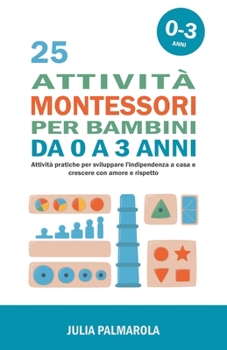 Paperback 25 Attività Montessori per Bambini da 0 a 3 Anni: Attività Pratiche per Sviluppare l'Indipendenza a Casa e Crescere con Amore e Rispetto [Italian] Book