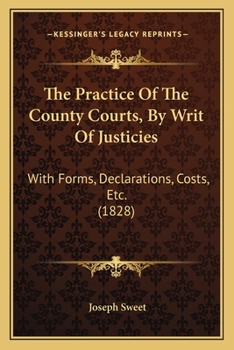 Paperback The Practice Of The County Courts, By Writ Of Justicies: With Forms, Declarations, Costs, Etc. (1828) Book