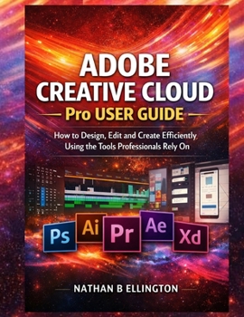 Paperback Adobe Creative Cloud Pro User Guide: How to Design, Edit and Create Efficiently Using the Tools Professionals Rely On Book