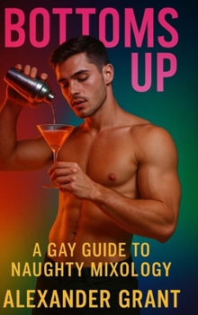 Bottoms Up: A Gay Guide to Naughty Mixology