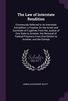 Paperback The Law of Interstate Rendition: Erroneously Referred to As Interstate Extradition; a Treatise On the Arrest and Surrender of Fugitives From the Justi Book