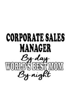 Paperback Corporate Sales Manager By Day World's Best Mom By Night: Best Corporate Sales Manager Notebook, Corporate Sales Managing/Organizer Journal Gift, Diar Book