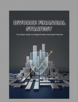 Divorce Financial Strategy: Your Expert Guide To Property Division And Asset Protection