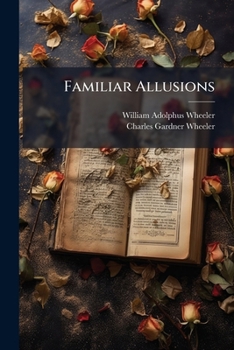Familiar Allusions: A Handbook of Miscellaneous Information, Including the Names of Celebrated Statues, Paintings, Palaces, Country-Seats, Ruins, Ch