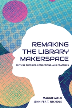 Paperback Re-making the Library Makerspace: Critical Theories, Reflections, and Practices Book