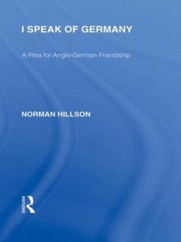 I Speak of Germany (Rle Responding to Fascism): A Plea for Anglo-German Friendship