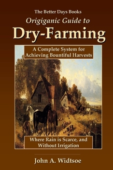 The Better Days Books Organic Guide To Dry Farming: A Complete System For Achieving Bountiful Harvests Where Rain Is Scarce, And Without Irrigation