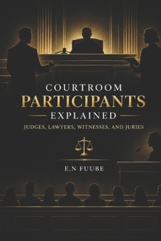 COURTROOM PARTICIPANTS EXPLAINED: JUDGES, LAWYERS, WITNESSES, AND JURIES