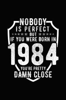 Paperback Nobody Is Perfect But If You Were Born in 1984 You're Pretty Damn Close: Birthday Notebook for Your Friends That Love Funny Stuff Book