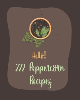 Paperback Hello! 222 Peppercorn Recipes: Best Peppercorn Cookbook Ever For Beginners [Book 1] Book