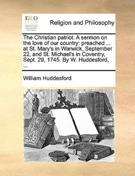 Paperback The Christian Patriot. a Sermon on the Love of Our Country: Preached ... at St. Mary's in Warwick, September 22, and St. Michael's in Coventry, Sept. Book