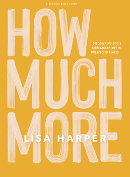 Paperback How Much More - Bible Study Book: Discovering God's Extravagant Love in Unexpected Places Book