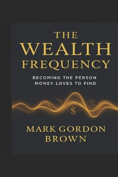 The Wealth Frequency: Becoming the Person Money Loves to Find