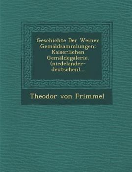 Paperback Geschichte Der Weiner Gemäldsammlungen: Kaiserlichen Gemäldegalerie. (niedelander-deutschen)... [German] Book