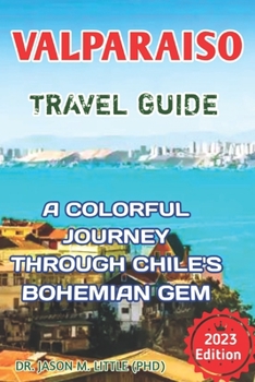 VALPARAISO TRAVEL GUIDE: A COLOURFUL JOURNEY THROUGH CHILE'S BOHEMIAN GEM