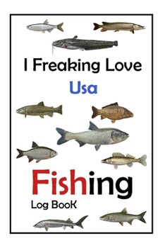 Paperback I Freaking Love Usa Fishing Log Book -: Fishing Log Book For The Serious Fisherman To Record Fishing Trip Experiences Book