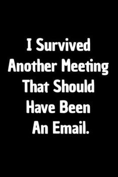 Paperback I Survived Another Meeting That Should Have Been An Email: Funny Appreciation Notebook For Coworkers, Friends, Relatives, Colleagues, Employees or Sta Book