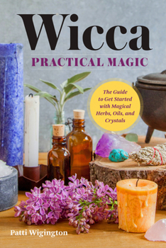 Paperback Wicca Practical Magic: The Guide to Get Started with Magical Herbs, Oils, & Crystals Book