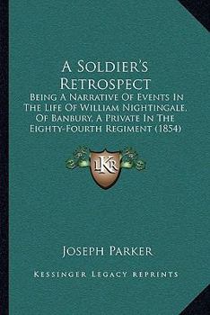 A Soldier's Retrospect: Being A Narrative Of Events In The Life Of William Nightingale, Of Banbury, A Private In The Eighty-Fourth Regiment