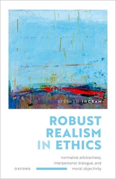 Hardcover Robust Realism in Ethics: Normative Arbitrariness, Interpersonal Dialogue, and Moral Objectivity Book