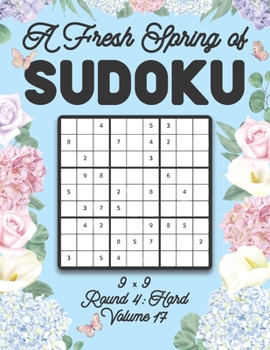 Paperback A Fresh Spring of Sudoku 9 x 9 Round 4: Hard Volume 17: Sudoku for Relaxation Spring Time Puzzle Game Book Japanese Logic Nine Numbers Math Cross Sums Book