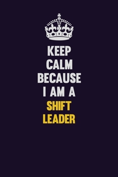 Paperback Keep Calm Because I Am A Shift Leader: Motivational and inspirational career blank lined gift notebook with matte finish Book